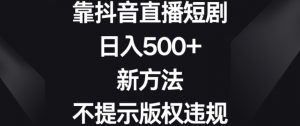 靠抖音直播短剧,日入500+,新方法、不提示版权违规【揭秘】-稀缺资源库