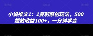 小说推文1：1复制原创玩法，500播放收益100+，一分钟学会【揭秘】-稀缺资源库
