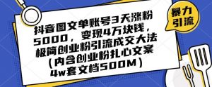 抖音图文单账号3天涨粉5000,变现4万块钱,极简创业粉引流成交大法-稀缺资源库