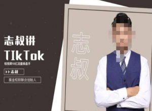 志叔讲tk运营变现课,tiktok跨境电商摸金校尉-稀缺资源库
