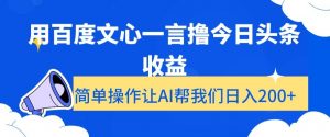 用百度文心一言撸今日头条收益，简单操作让AI帮我们日入200+【揭秘】-稀缺资源库