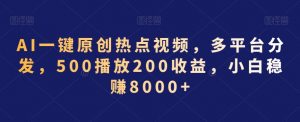 AI一键原创热点视频，多平台分发，500播放200收益，小白稳赚8000+【揭秘】-稀缺资源库
