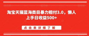 淘宝天猫蓝海类目暴力赔付3.0，懒人上手日收益500+【仅揭秘】-稀缺资源库