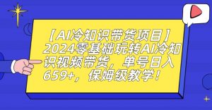 【AI冷知识带货项目】2024零基础玩转AI冷知识视频带货，单号日入659+，保姆级教学【揭秘】-稀缺资源库