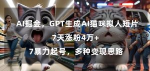 GPT生成AI猫咪拟人短片，7天涨粉4万+，暴力起号，多种变现思路【揭秘】-稀缺资源库