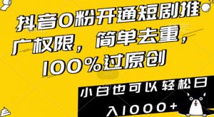 抖音0粉开通短剧推广权限，简单去重，100%过原创，小白也可以轻松日入1000+【揭秘】-稀缺资源库