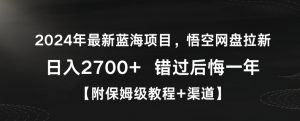 2024年最新蓝海项目,悟空网盘拉新,日入2700+错过后悔一年【附保姆级教程+渠道】【揭秘】-稀缺资源库