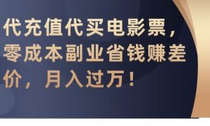 代充值代买电影票,零成本副业省钱赚差价,月入过万【揭秘】-稀缺资源库