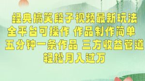 经典搞笑段子视频最新玩法,全平台可操作,作品制作简单,五分钟一条作品,三方收益管道【揭秘】-稀缺资源库