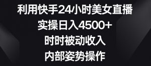利用快手24小时美女直播,实操日入4500+,时时被动收入,内部姿势操作【揭秘】-稀缺资源库