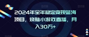 2024年全年稳定变现蓝海项目，烧脑小游戏直播，月入30万+【揭秘】-稀缺资源库