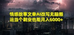 情感故事文章AI改写无脑搬运当个副业也能月入6000+【揭秘】-稀缺资源库