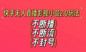 快手无人直播影视小品2.0玩法,不断流,不封号,不需要会剪辑,每天能稳定500-1000+【揭秘】-稀缺资源库