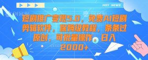 短剧推广变现5.0,免费AI短剧剪辑软件,保姆级教程,条条过原创,可批量操作,日入2000+【揭秘】-稀缺资源库