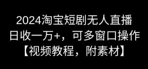 2024淘宝短剧无人直播，日收一万+，可多窗口操作【视频教程，附素材】【揭秘】-稀缺资源库