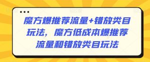 魔方爆推荐流量+错放类目玩法,魔方低成本爆推荐流量和错放类目玩法-稀缺资源库