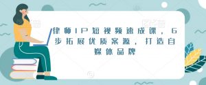 律师IP短视频速成课,6步拓展优质案源,打造自媒体品牌-稀缺资源库