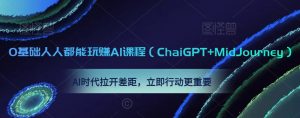 0基础人人都能玩赚AI课程(ChaiGPT+MidJourney),AI时代拉开差距,立即行动更重要-稀缺资源库
