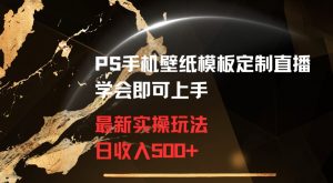 PS手机壁纸模板定制直播最新实操玩法学会即可上手日收入500+【揭秘】-稀缺资源库