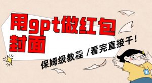 用gpt快速生成微信红包封面，保姆级别教程，小白看完即可上手操作【揭秘】-稀缺资源库