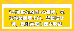 3天掌握AI绘图+AI视频,无论你是萌新小白,还是设计师,都能从这门课中收益-稀缺资源库