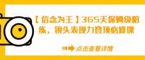 【信念为王】365天保姆级陪练,镜头表现力登顶必修课-稀缺资源库