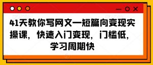 41天教你写网文—短篇向变现实操课，快速入门变现，门槛低，学习周期快-稀缺资源库