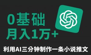 三分钟一条原创爆款小说推文，全程AI制作，无脑矩阵，月入1万+【揭秘】-稀缺资源库