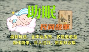 助眠式民间故事最新玩法,全平台发布,多管道收益,制作简单【附素材合集】-稀缺资源库