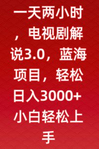 一天两小时，电视剧解说3.0，蓝海项目，轻松日入3000+小白轻松上手【揭秘】-稀缺资源库