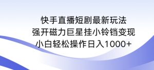 快手直播短剧最新玩法,强开磁力巨星挂小铃铛变现,小白轻松操作日入1000+【揭秘】-稀缺资源库