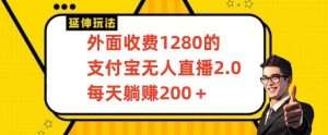 外面收费1280的支付宝无人直播2.0项目，每天躺赚200+，保姆级教程【揭秘】-稀缺资源库
