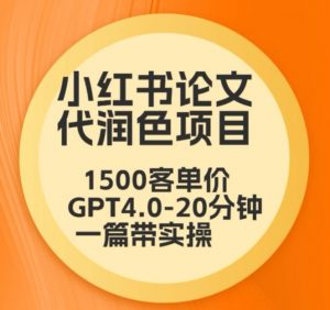 毕业季小红书论文代润色项目,本科1500,专科1200,高客单GPT4.0-20分钟一篇带实操【揭秘】-稀缺资源库