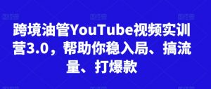 跨境油管YouTube视频实训营3.0,帮助你稳入局、搞流量、打爆款-稀缺资源库