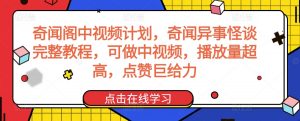 奇闻阁中视频计划，奇闻异事怪谈完整教程，可做中视频，播放量超高，点赞巨给力-稀缺资源库