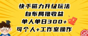 快手磁力升级玩法,自布局撸收益,单人单日300+,个人工作室均可操作【揭秘】-稀缺资源库