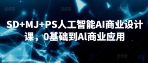 SD+MJ+PS人工智能AI商业设计课，0基础到Al商业应用-稀缺资源库