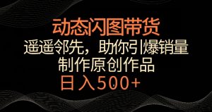 动态闪图带货，遥遥领先，冷门玩法，助你轻松引爆销量，日赚500+【揭秘】-稀缺资源库