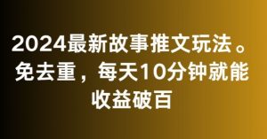 2024最新故事推文玩法，免去重，每天10分钟就能收益破百【揭秘】-稀缺资源库