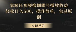 靠解压视频撸蝴蝶号播放收益,轻松日入500,操作简单,包过原创【揭秘】-稀缺资源库