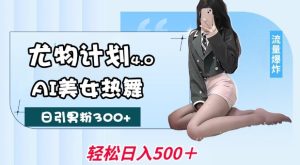 尤物计划4.0,AI美女热舞引爆流量,不限流不封号,轻松月入1W+-稀缺资源库