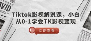 TikTok影视解说课，小白从0-1学会TK影视变现-稀缺资源库