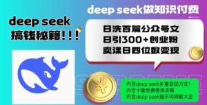 Deepseek做知识付费日洗百篇公众号文日引300+创业粉,卖课日四位数变现保姆级教程!-稀缺资源库