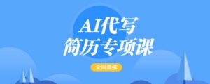 AI代写简历专项课,全网最全面的最简单的简历修改教程,一单15-50元,首月盈利5000+-稀缺资源库