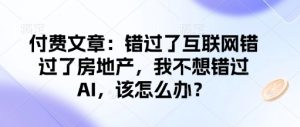 付费文章:错过了互联网错过了房地产,我不想错过AI,该怎么办?-稀缺资源库