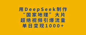 用DeepSeek制作“国家地理”大片,超绝视频引爆流量,单日变现多张-稀缺资源库