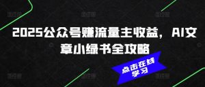 2025公众号赚流量主收益，AI文章小绿书全攻略-稀缺资源库