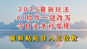 今日头条2025最新升级玩法，AI软件一键写文，轻松日入三位数纯利，小白也能轻松上手-稀缺资源库