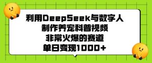 利用DeepSeek与数字人制作养宠科普视频,非常火爆的赛道,单日变现多张-稀缺资源库