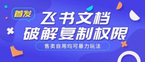首发飞书文档破解复制权限，售卖自用均可暴力玩法-稀缺资源库